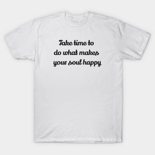 Take Time To Do What Makes Your Soul Happy T-Shirt